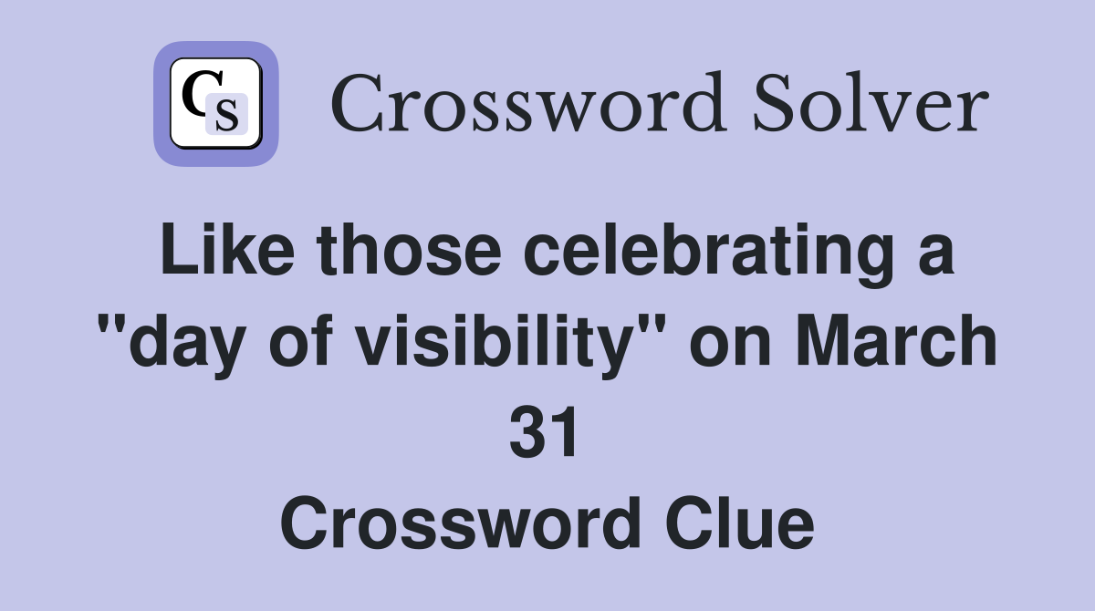 Like those celebrating a "day of visibility" on March 31 Crossword